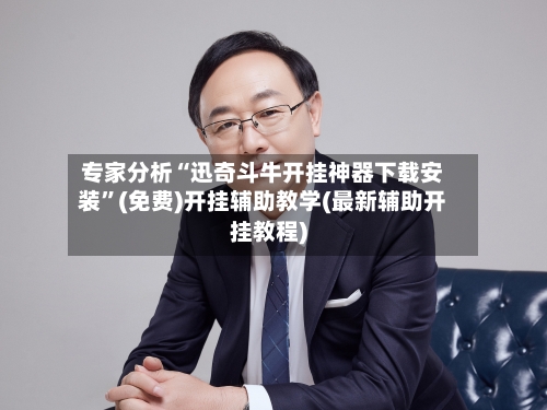 专家分析“迅奇斗牛开挂神器下载安装	”(免费)开挂辅助教学(最新辅助开挂教程)-第2张图片