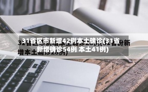 31省区市新增42例本土确诊(31省新增确诊54例 本土41例)