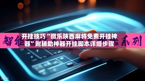 开挂技巧“微乐陕西麻将免费开挂神器”附辅助神器开挂脚本详细步骤-第2张图片