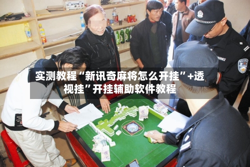 实测教程“新讯奇麻将怎么开挂”+透视挂	”开挂辅助软件教程-第2张图片