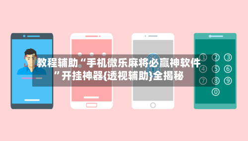 教程辅助“手机微乐麻将必赢神软件”开挂神器{透视辅助}全揭秘-第2张图片