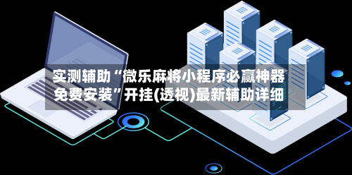 实测辅助“微乐麻将小程序必赢神器免费安装”开挂(透视)最新辅助详细