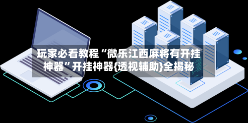 玩家必看教程“微乐江西麻将有开挂神器”开挂神器{透视辅助}全揭秘