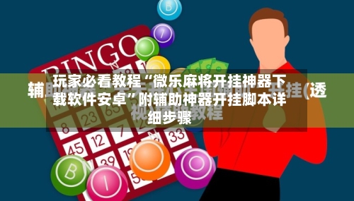 玩家必看教程“微乐麻将开挂神器下载软件安卓”附辅助神器开挂脚本详细步骤
