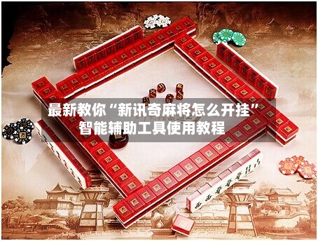 最新教你“新讯奇麻将怎么开挂	”智能辅助工具使用教程-第2张图片