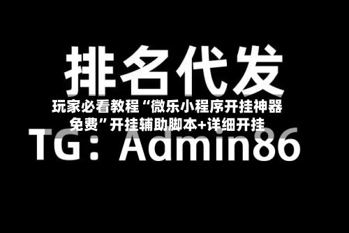 玩家必看教程“微乐小程序开挂神器免费”开挂辅助脚本+详细开挂-第3张图片