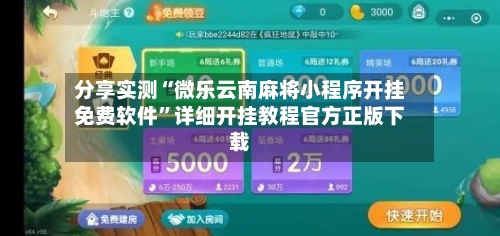 分享实测“微乐云南麻将小程序开挂免费软件”详细开挂教程官方正版下载-第2张图片