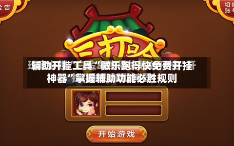 辅助开挂工具“微乐跑得快免费开挂神器”掌握辅助功能必胜规则