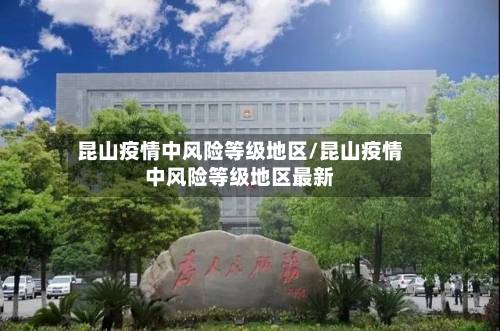 昆山疫情中风险等级地区/昆山疫情中风险等级地区最新