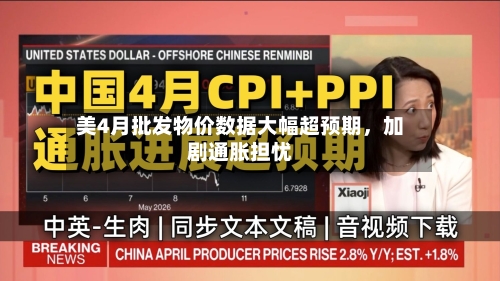 美4月批发物价数据大幅超预期，加剧通胀担忧