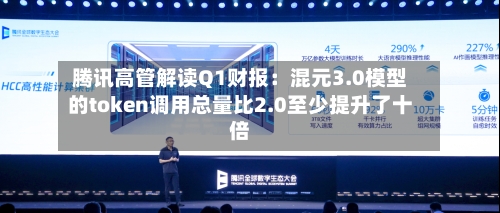腾讯高管解读Q1财报：混元3.0模型的token调用总量比2.0至少提升了十倍-第3张图片