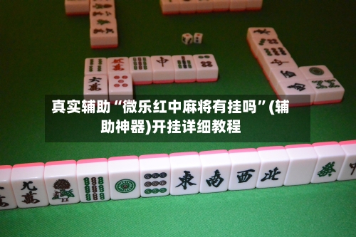 真实辅助“微乐红中麻将有挂吗	”(辅助神器)开挂详细教程-第2张图片