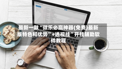 最新一款“微乐必赢神器(免费)最新版特色和优势”+透视挂”开挂辅助软件教程-第2张图片