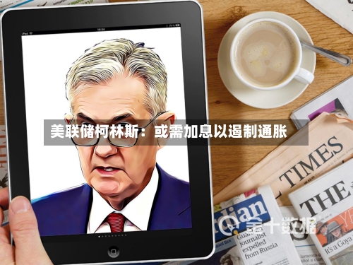 美联储柯林斯：或需加息以遏制通胀