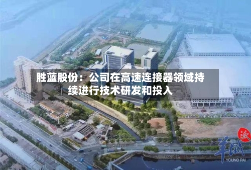 胜蓝股份：公司在高速连接器领域持续进行技术研发和投入