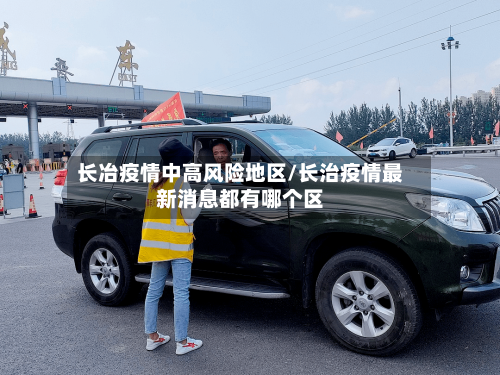 长冶疫情中高风险地区/长治疫情最新消息都有哪个区-第2张图片