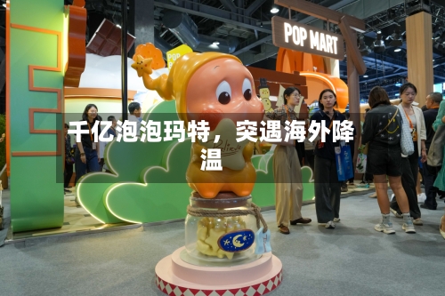 千亿泡泡玛特,突遇海外降温