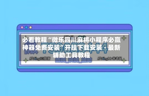 必看教程“微乐四川麻将小程序必赢神器免费安装	”开挂下载安装 - 最新辅助工具教程-第2张图片
