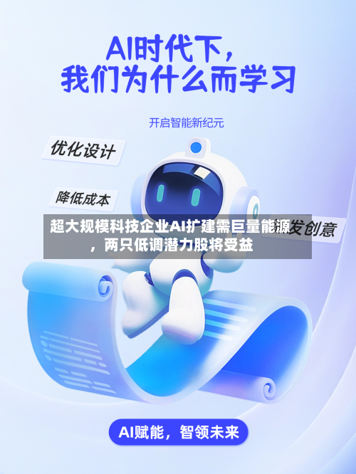 超大规模科技企业AI扩建需巨量能源，两只低调潜力股将受益