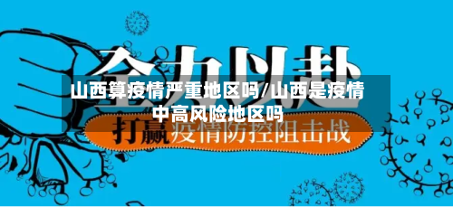 山西算疫情严重地区吗/山西是疫情中高风险地区吗-第2张图片