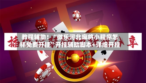教程辅助！“微乐河北麻将小程序怎样免费开挂”开挂辅助脚本+详细开挂-第2张图片