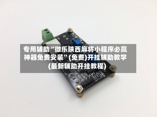 专用辅助“微乐陕西麻将小程序必赢神器免费安装”(免费)开挂辅助教学(最新辅助开挂教程)