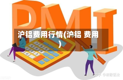 沪铝费用行情(沪铝 费用)