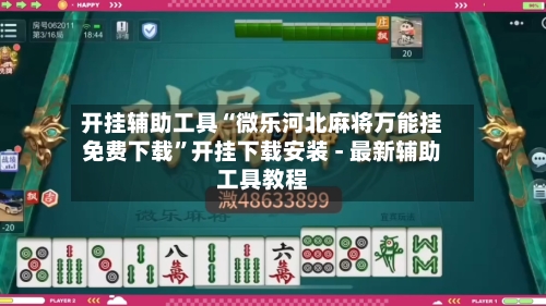 开挂辅助工具“微乐河北麻将万能挂免费下载”开挂下载安装 - 最新辅助工具教程