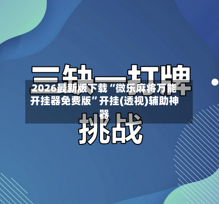 2026最新版下载“微乐麻将万能开挂器免费版	”开挂(透视)辅助神器-第2张图片