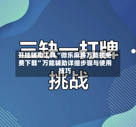 开挂辅助工具“微乐麻将万能挂免费下载”万能辅助详细步骤与使用技巧