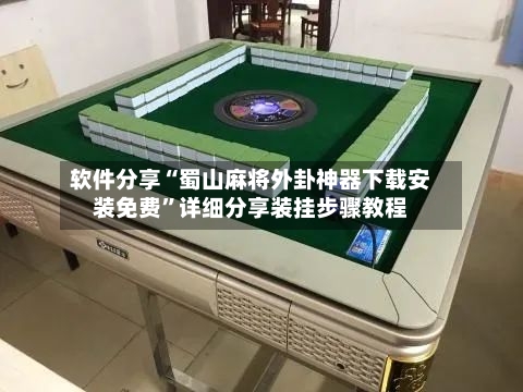 软件分享“蜀山麻将外卦神器下载安装免费”详细分享装挂步骤教程