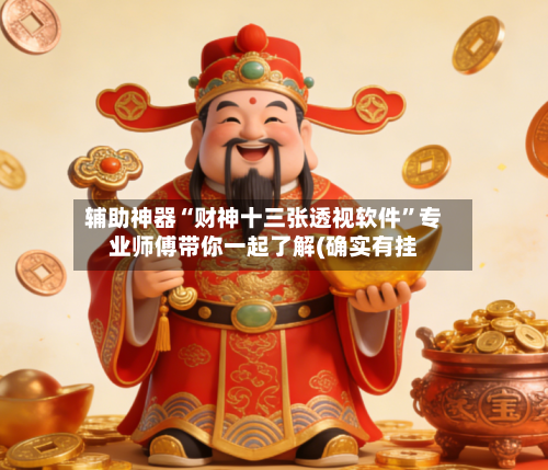 辅助神器“财神十三张透视软件”专业师傅带你一起了解(确实有挂