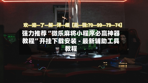 强力推荐“微乐麻将小程序必赢神器教程”开挂下载安装 - 最新辅助工具教程-第3张图片