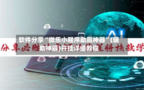软件分享“微乐小程序助赢神器”(辅助神器)开挂详细教程