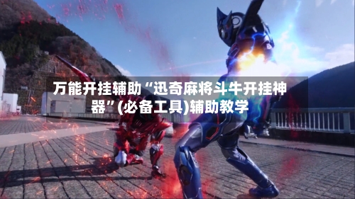 万能开挂辅助“迅奇麻将斗牛开挂神器”(必备工具)辅助教学-第3张图片