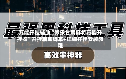 万能开挂辅助“微乐甘肃麻将万能开挂器	”开挂辅助脚本+详细开挂安装教程-第2张图片