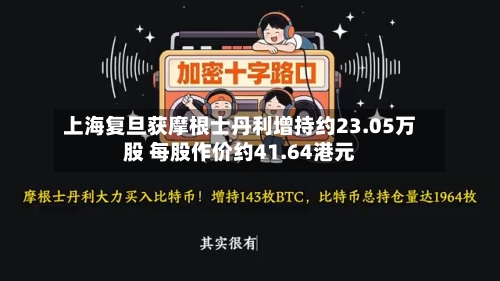 上海复旦获摩根士丹利增持约23.05万股 每股作价约41.64港元-第1张图片