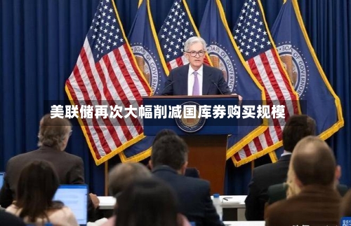 美联储再次大幅削减国库券购买规模-第1张图片