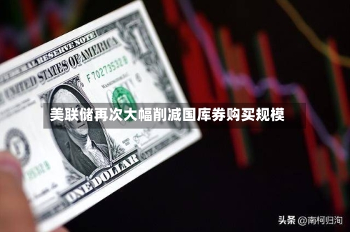 美联储再次大幅削减国库券购买规模-第2张图片