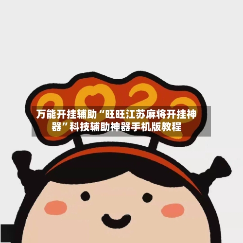 万能开挂辅助“旺旺江苏麻将开挂神器”科技辅助神器手机版教程