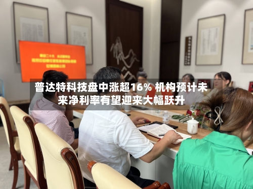 普达特科技盘中涨超16% 机构预计未来净利率有望迎来大幅跃升