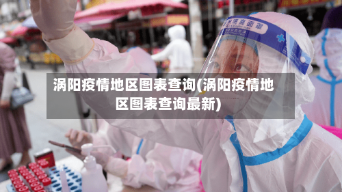 涡阳疫情地区图表查询(涡阳疫情地区图表查询最新)-第2张图片