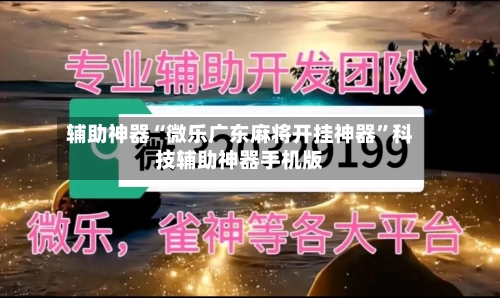 辅助神器“微乐广东麻将开挂神器”科技辅助神器手机版