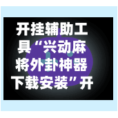 开挂辅助工具“兴动麻将外卦神器下载安装”开挂(透视)辅助神器-第2张图片