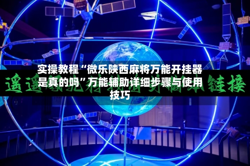 实操教程“微乐陕西麻将万能开挂器是真的吗”万能辅助详细步骤与使用技巧-第3张图片