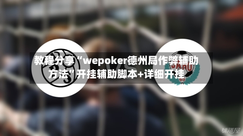 教程分享“wepoker德州局作弊辅助方法”开挂辅助脚本+详细开挂