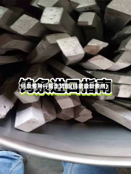 钨条费用行情走势图(钨条最新费用)