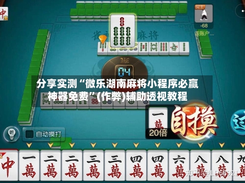 分享实测“微乐湖南麻将小程序必赢神器免费”(作弊)辅助透视教程