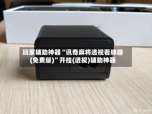 玩家辅助神器“讯奇麻将透视看牌器(免费版)”开挂(透视)辅助神器-第2张图片