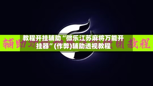 教程开挂辅助“微乐江苏麻将万能开挂器”(作弊)辅助透视教程-第1张图片